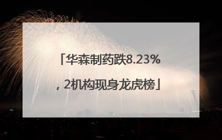 华森制药跌8.23%，2机构现身龙虎榜